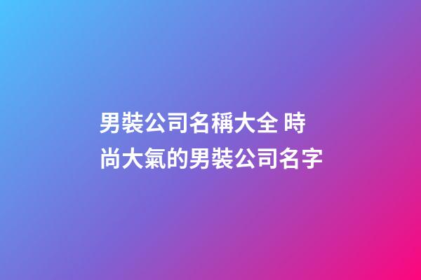 男裝公司名稱大全 時尚大氣的男裝公司名字-第1張-公司起名-玄機(jī)派